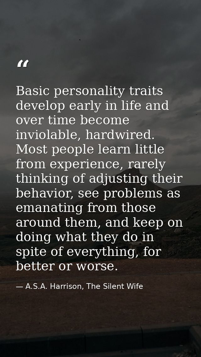 Basic personality traits develop early in life and over time become inviolable, hardwired. Most people learn little from — A.S.A. Harrison, The Silent Wife