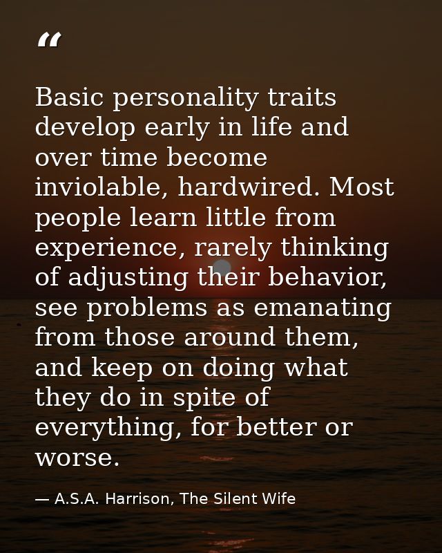Basic personality traits develop early in life and over time become inviolable, hardwired. Most people learn little from — A.S.A. Harrison, The Silent Wife