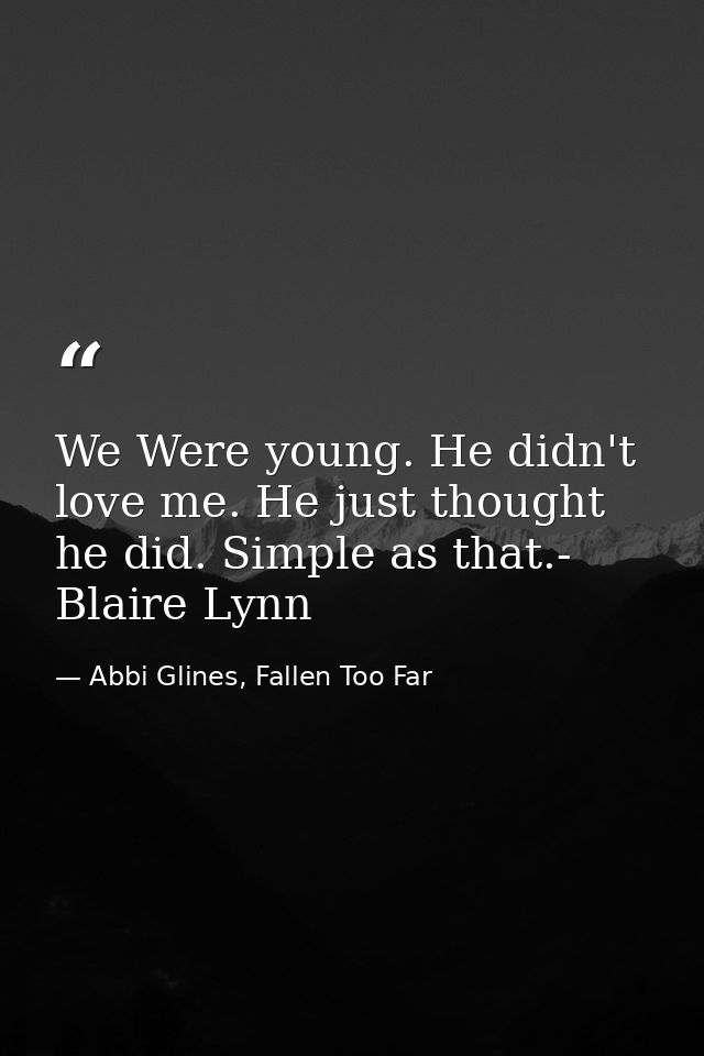 We Were young. He didn't love me. He just thought he did. Simple as that.- Blaire Lynn — Abbi Glines, Fallen Too Far