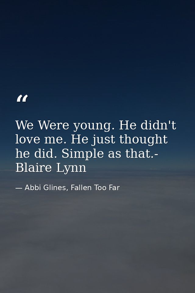 We Were young. He didn't love me. He just thought he did. Simple as that.- Blaire Lynn — Abbi Glines, Fallen Too Far