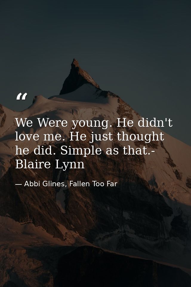 We Were young. He didn't love me. He just thought he did. Simple as that.- Blaire Lynn — Abbi Glines, Fallen Too Far
