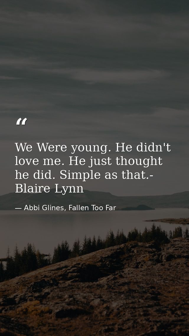 We Were young. He didn't love me. He just thought he did. Simple as that.- Blaire Lynn — Abbi Glines, Fallen Too Far