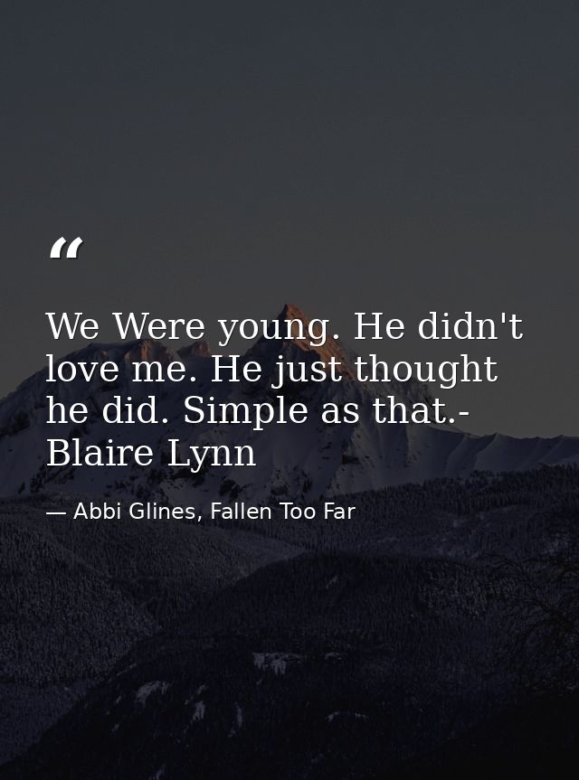 We Were young. He didn't love me. He just thought he did. Simple as that.- Blaire Lynn — Abbi Glines, Fallen Too Far