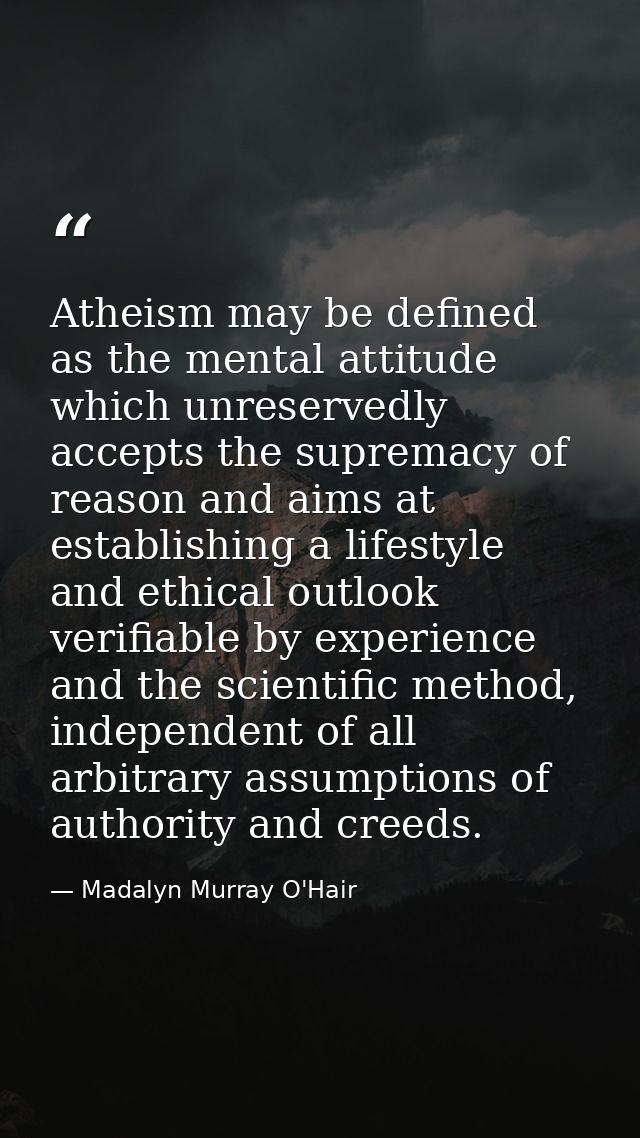 Atheism may be defined as the mental attitude which unreservedly accepts the supremacy of reason and aims at establishin — Madalyn Murray O'Hair