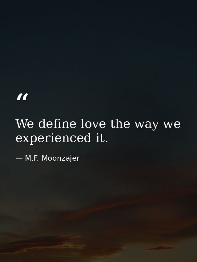 We define love the way we experienced it. — M.F. Moonzajer