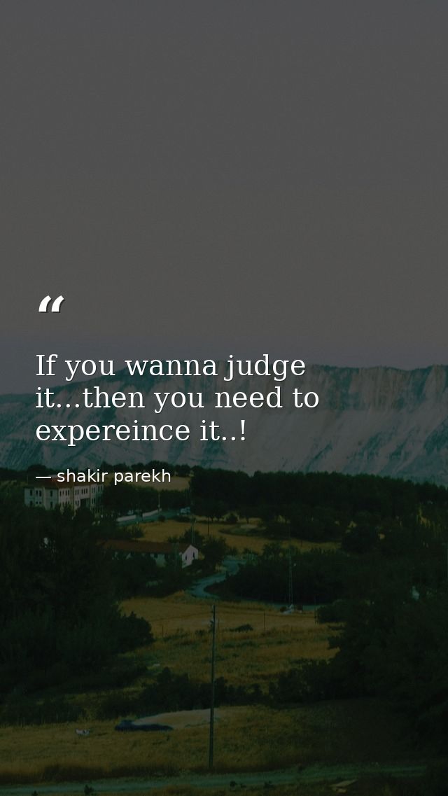 If you wanna judge it...then you need to expereince it..! — shakir parekh