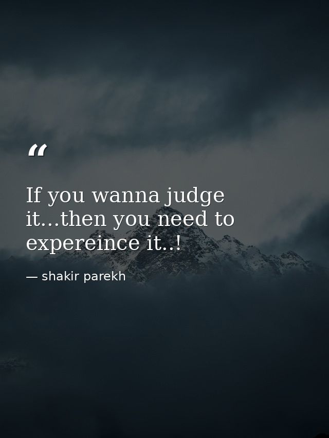 If you wanna judge it...then you need to expereince it..! — shakir parekh