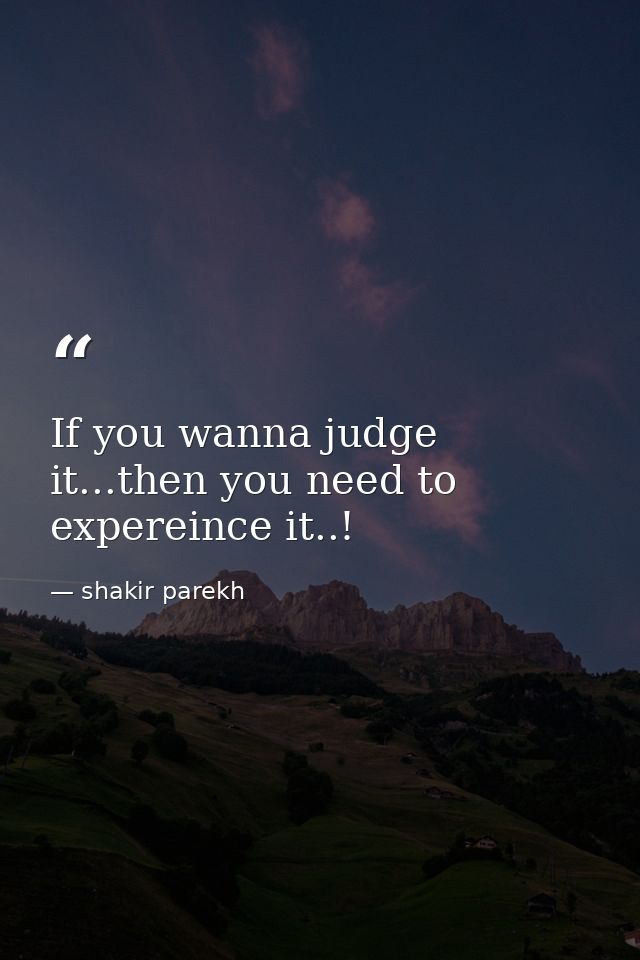 If you wanna judge it...then you need to expereince it..! — shakir parekh
