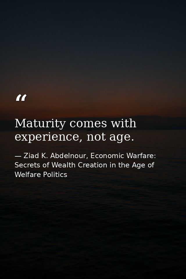 Maturity comes with experience, not age. — Ziad K. Abdelnour, Economic Warfare: Secrets of Wealth Creation in the Age of Welfare Politics