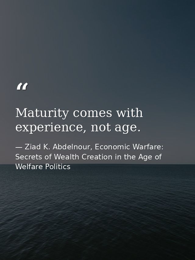 Maturity comes with experience, not age. — Ziad K. Abdelnour, Economic Warfare: Secrets of Wealth Creation in the Age of Welfare Politics