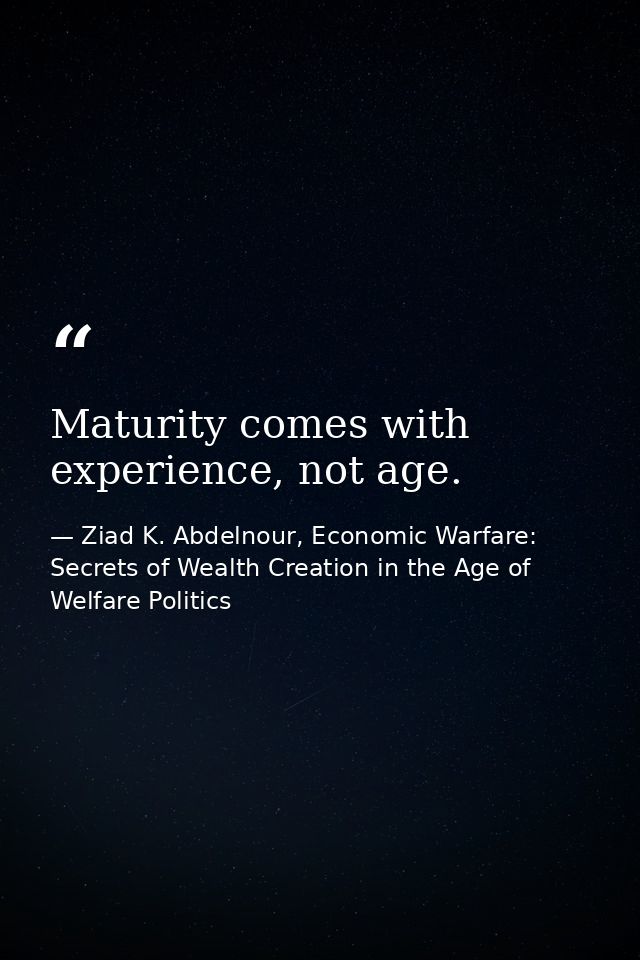 Maturity comes with experience, not age. — Ziad K. Abdelnour, Economic Warfare: Secrets of Wealth Creation in the Age of Welfare Politics