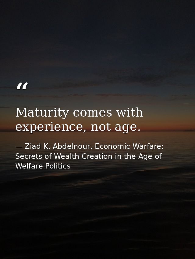 Maturity comes with experience, not age. — Ziad K. Abdelnour, Economic Warfare: Secrets of Wealth Creation in the Age of Welfare Politics