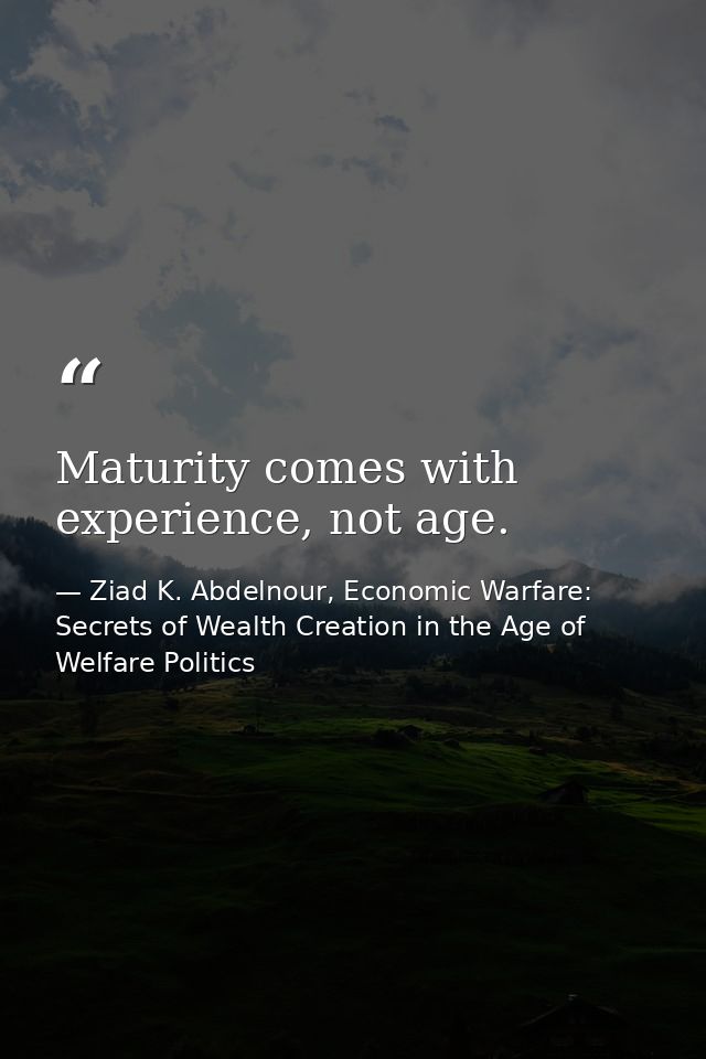 Maturity comes with experience, not age. — Ziad K. Abdelnour, Economic Warfare: Secrets of Wealth Creation in the Age of Welfare Politics
