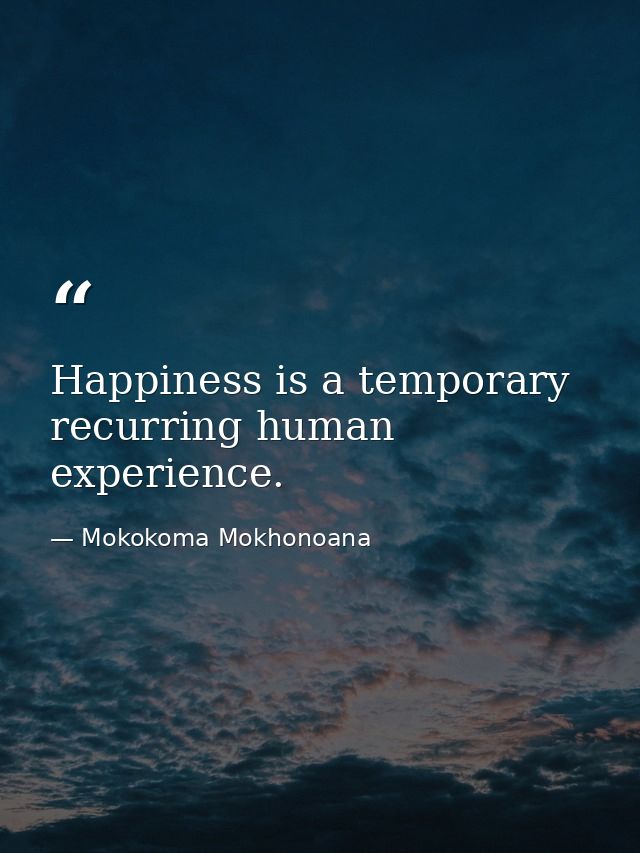 Happiness is a temporary recurring human experience. — Mokokoma Mokhonoana