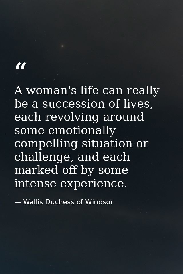 A woman's life can really be a succession of lives, each revolving around some emotionally compelling situation or chall — Wallis Duchess of Windsor