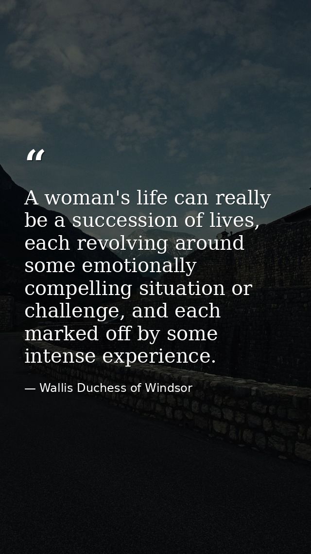 A woman's life can really be a succession of lives, each revolving around some emotionally compelling situation or chall — Wallis Duchess of Windsor