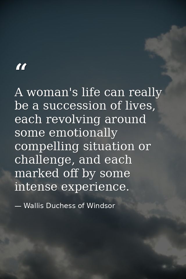 A woman's life can really be a succession of lives, each revolving around some emotionally compelling situation or chall — Wallis Duchess of Windsor