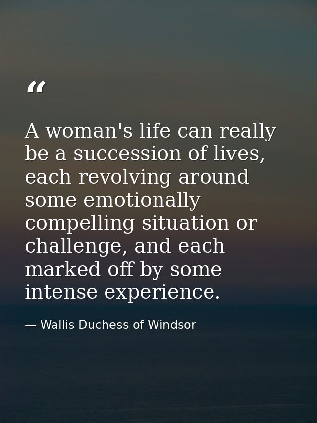 A woman's life can really be a succession of lives, each revolving around some emotionally compelling situation or chall — Wallis Duchess of Windsor