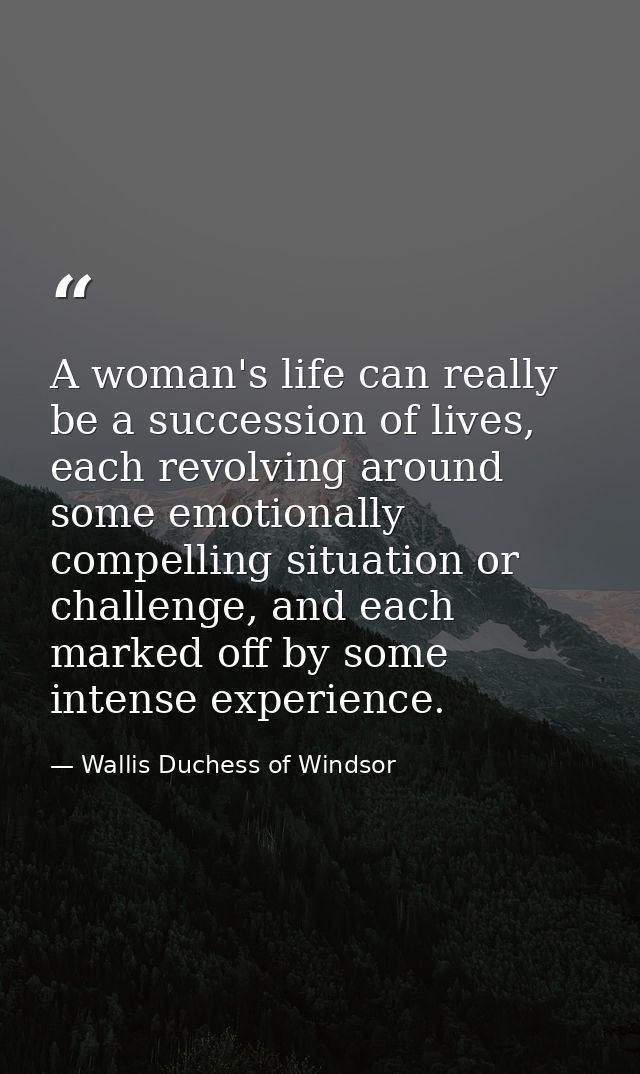 A woman's life can really be a succession of lives, each revolving around some emotionally compelling situation or chall — Wallis Duchess of Windsor