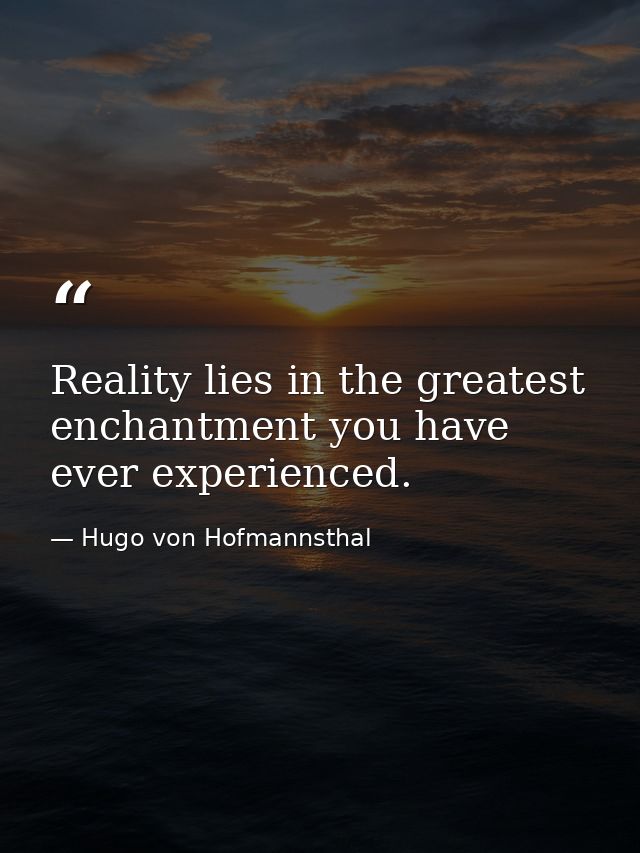 Reality lies in the greatest enchantment you have ever experienced. — Hugo von Hofmannsthal