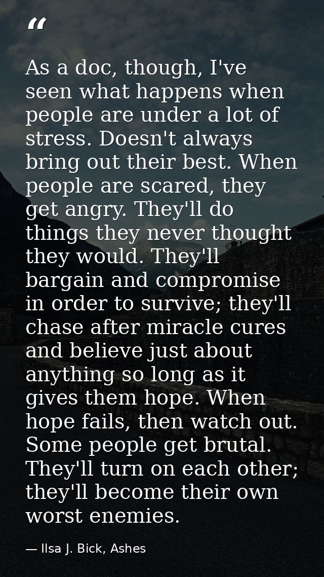 As a doc, though, I've seen what happens when people are under a lot of stress. Doesn't always bring out their best. Whe — Ilsa J. Bick, Ashes