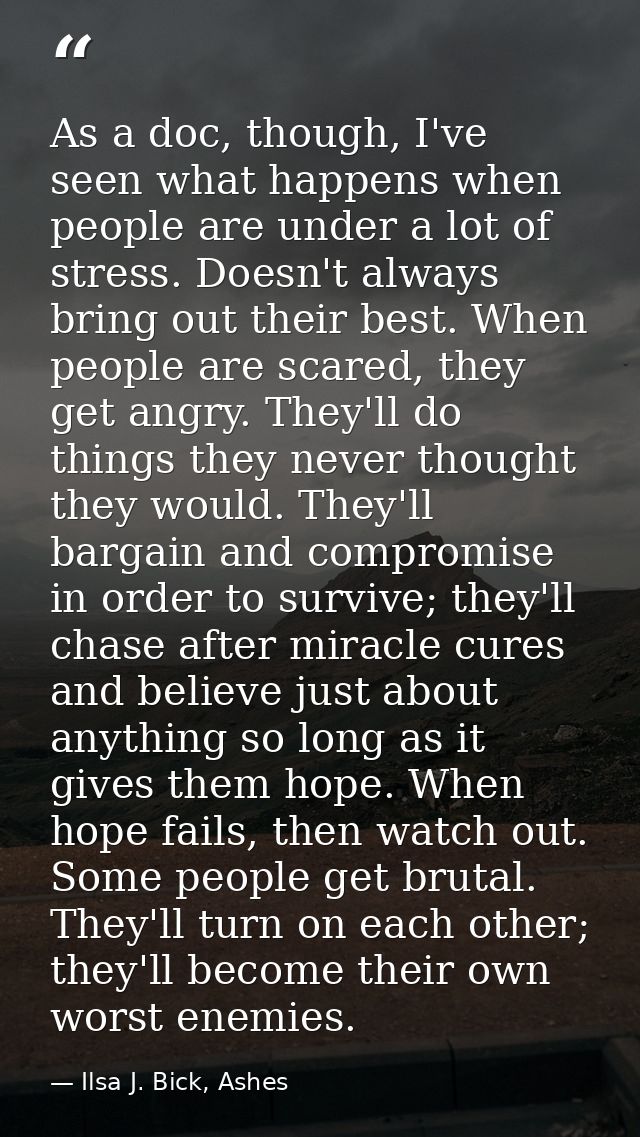 As a doc, though, I've seen what happens when people are under a lot of stress. Doesn't always bring out their best. Whe — Ilsa J. Bick, Ashes