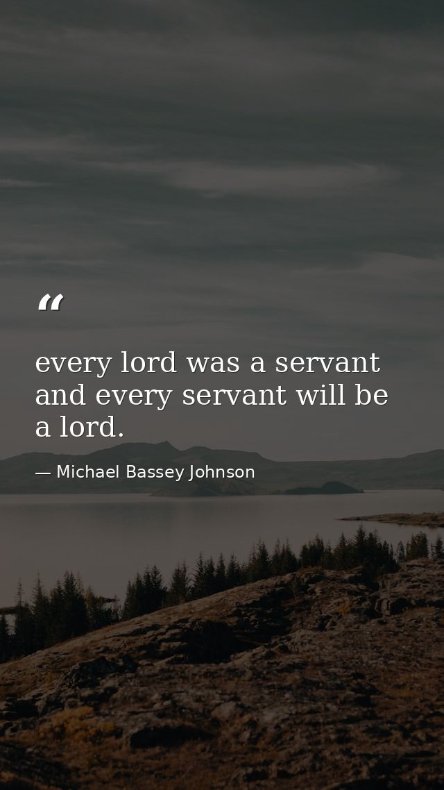 every lord was a servant and every servant will be a lord. — Michael Bassey Johnson