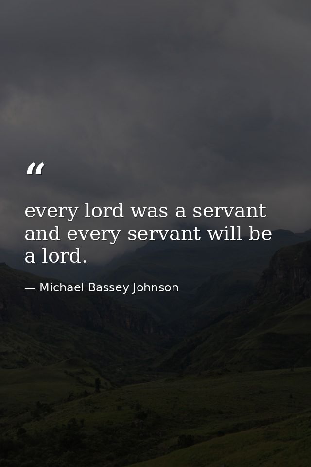every lord was a servant and every servant will be a lord. — Michael Bassey Johnson