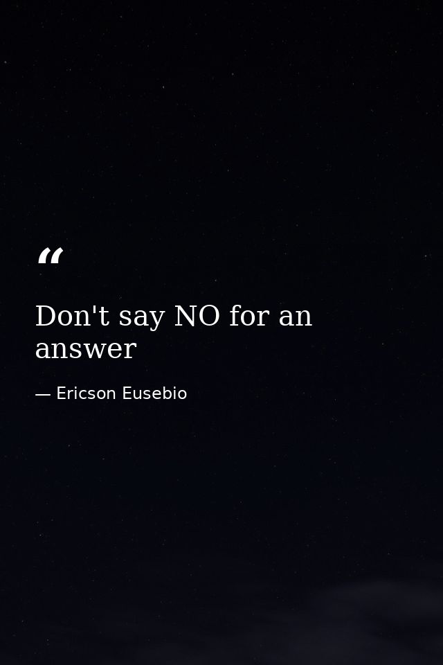 Don't say NO for an answer — Ericson Eusebio