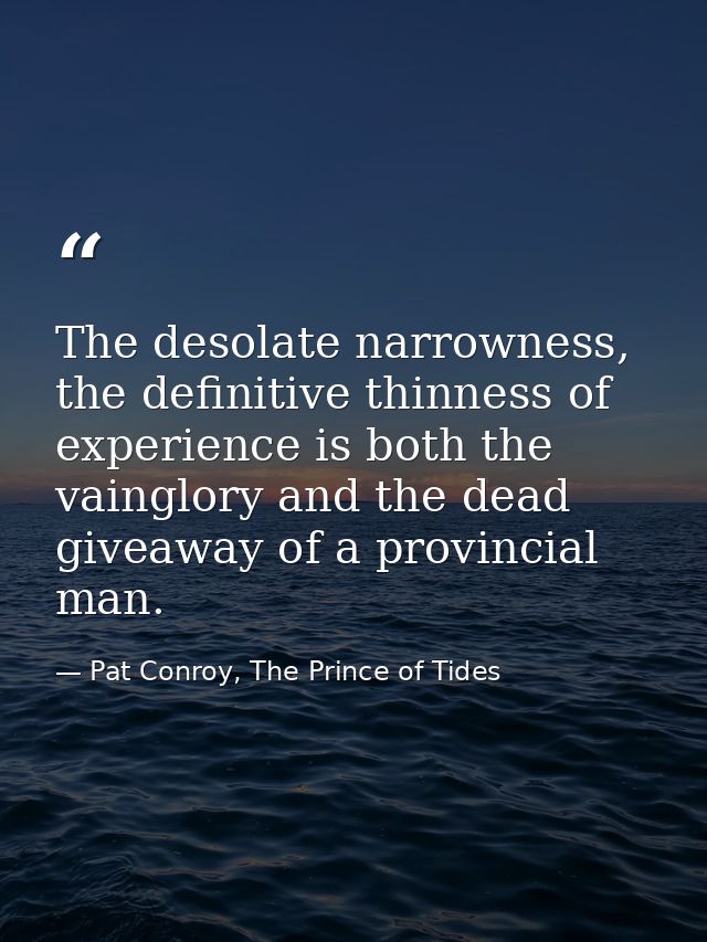 The desolate narrowness, the definitive thinness of experience is both the vainglory and the dead giveaway of a provinci — Pat Conroy, The Prince of Tides