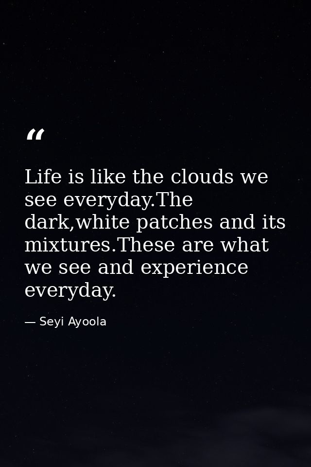Life is like the clouds we see everyday.The dark,white patches and its mixtures.These are what we see and experience eve — Seyi Ayoola