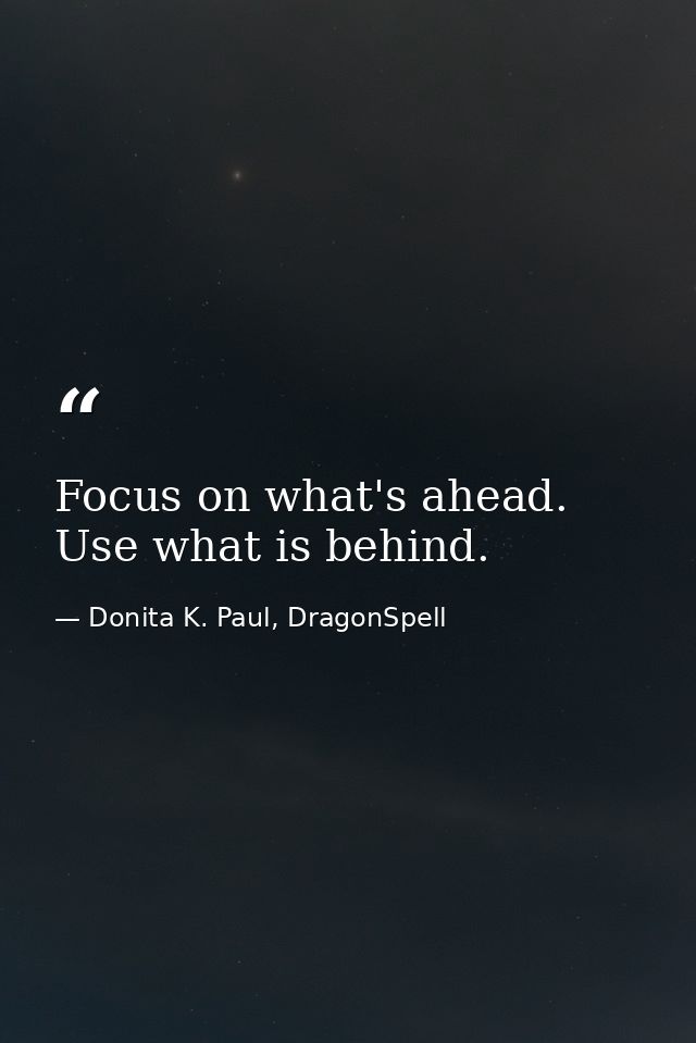 Focus on what's ahead. Use what is behind. — Donita K. Paul, DragonSpell