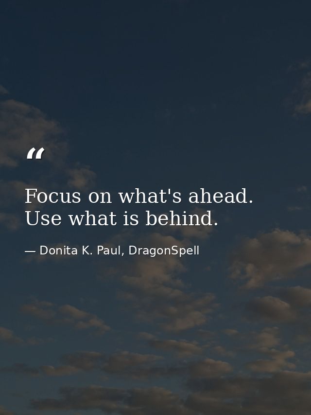 Focus on what's ahead. Use what is behind. — Donita K. Paul, DragonSpell