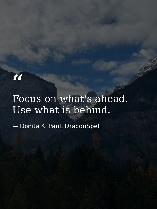 Focus on what's ahead. Use what is behind. — Donita K. Paul, DragonSpell
