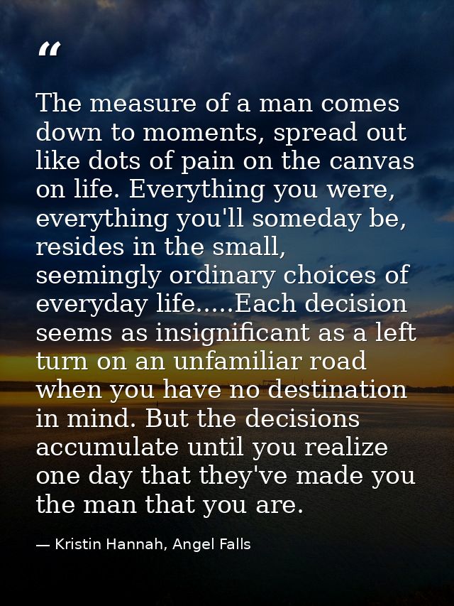 The measure of a man comes down to moments, spread out like dots of pain on the canvas on life. Everything you were, eve — Kristin Hannah, Angel Falls