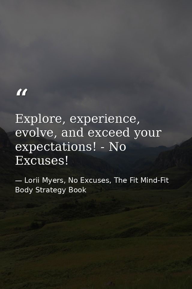 Explore, experience, evolve, and exceed your expectations! - No Excuses! — Lorii Myers, No Excuses, The Fit Mind-Fit Body Strategy Book