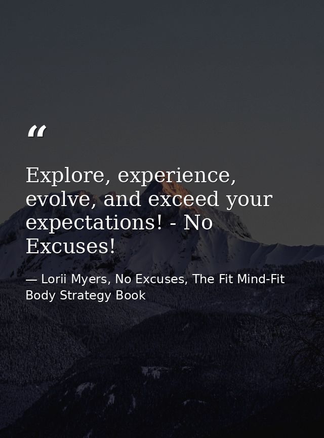 Explore, experience, evolve, and exceed your expectations! - No Excuses! — Lorii Myers, No Excuses, The Fit Mind-Fit Body Strategy Book