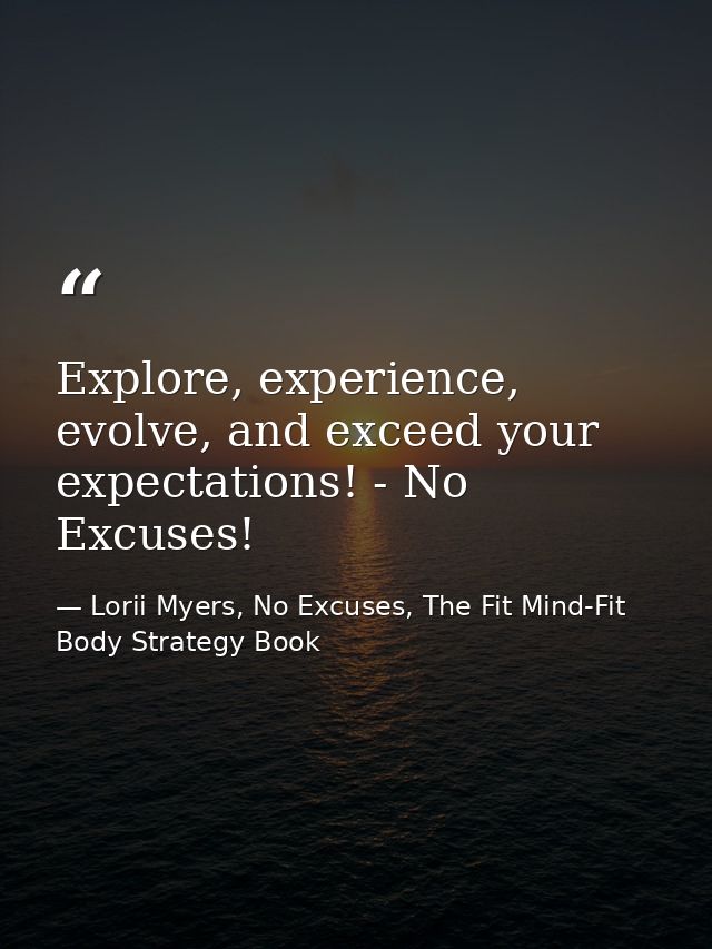 Explore, experience, evolve, and exceed your expectations! - No Excuses! — Lorii Myers, No Excuses, The Fit Mind-Fit Body Strategy Book