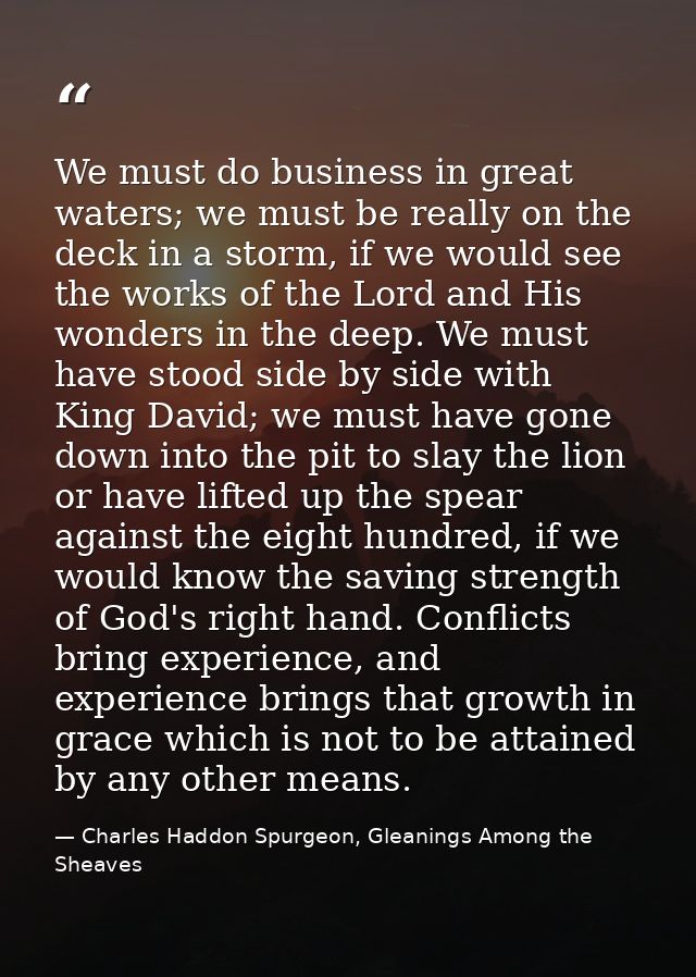 We must do business in great waters; we must be really on the deck in a storm, if we would see the works of the Lord and — Charles Haddon Spurgeon, Gleanings Among the Sheaves