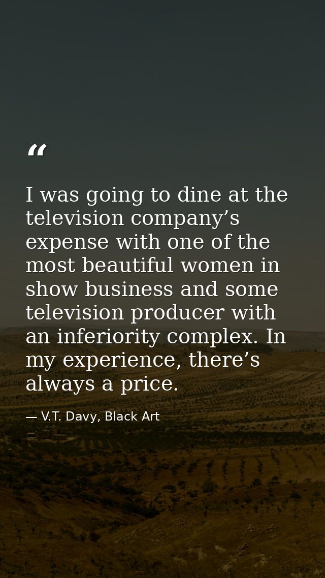I was going to dine at the television company’s expense with one of the most beautiful women in show business and some t — V.T. Davy, Black Art