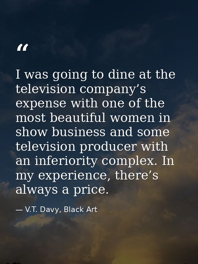 I was going to dine at the television company’s expense with one of the most beautiful women in show business and some t — V.T. Davy, Black Art