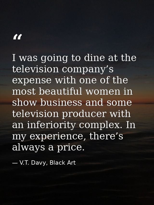 I was going to dine at the television company’s expense with one of the most beautiful women in show business and some t — V.T. Davy, Black Art