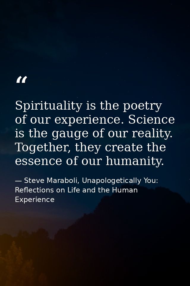 Spirituality is the poetry of our experience. Science is the gauge of our reality. Together, they create the essence of  — Steve Maraboli, Unapologetically You: Reflections on Life and the Human Experience