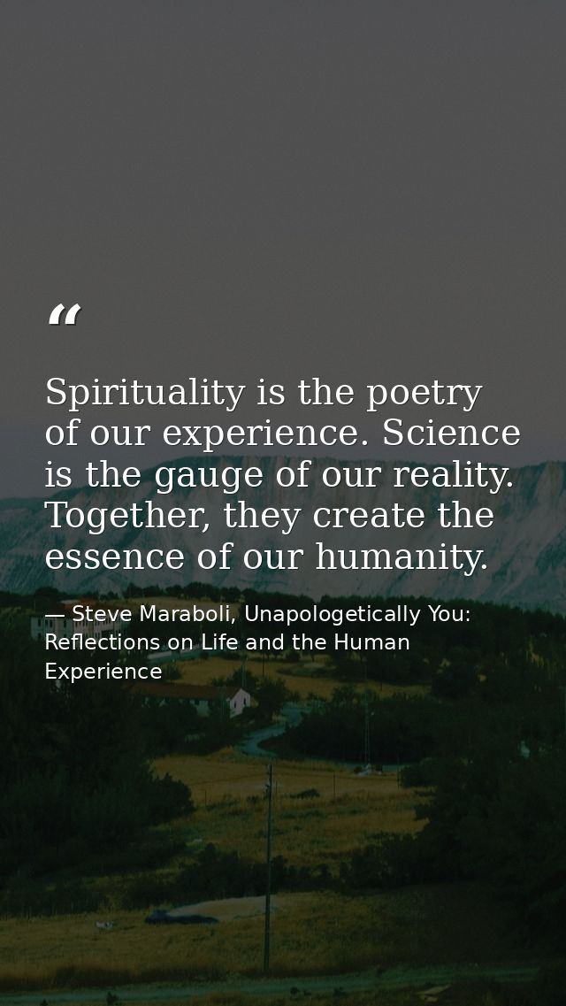 Spirituality is the poetry of our experience. Science is the gauge of our reality. Together, they create the essence of  — Steve Maraboli, Unapologetically You: Reflections on Life and the Human Experience