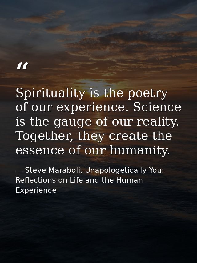 Spirituality is the poetry of our experience. Science is the gauge of our reality. Together, they create the essence of  — Steve Maraboli, Unapologetically You: Reflections on Life and the Human Experience