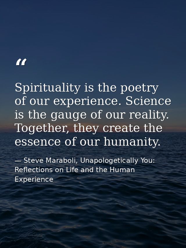 Spirituality is the poetry of our experience. Science is the gauge of our reality. Together, they create the essence of  — Steve Maraboli, Unapologetically You: Reflections on Life and the Human Experience