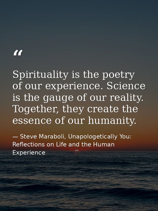 Spirituality is the poetry of our experience. Science is the gauge of our reality. Together, they create the essence of  — Steve Maraboli, Unapologetically You: Reflections on Life and the Human Experience