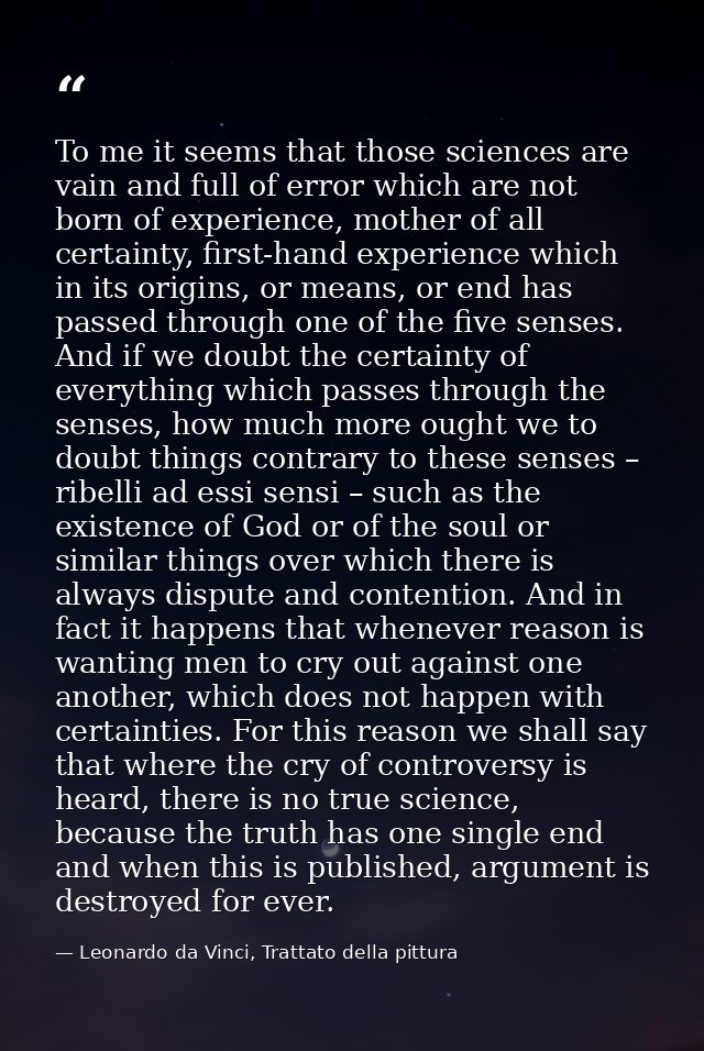 To me it seems that those sciences are vain and full of error which are not born of experience, mother of all certainty, — Leonardo da Vinci, Trattato della pittura