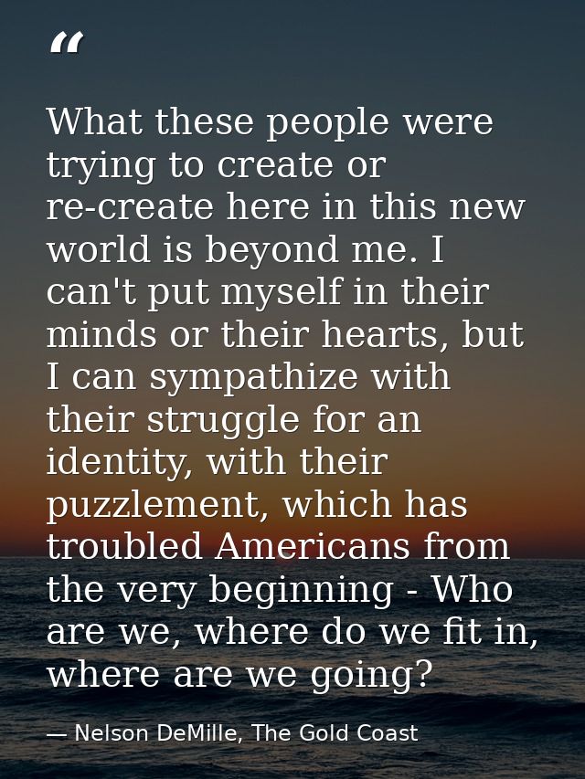 What these people were trying to create or re-create here in this new world is beyond me. I can't put myself in their mi — Nelson DeMille, The Gold Coast