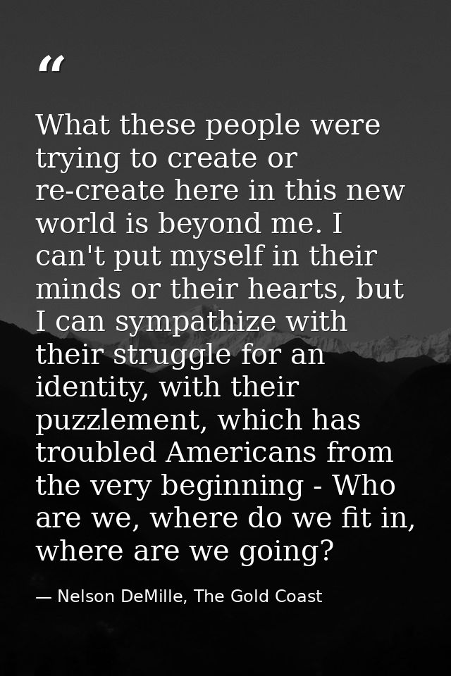 What these people were trying to create or re-create here in this new world is beyond me. I can't put myself in their mi — Nelson DeMille, The Gold Coast
